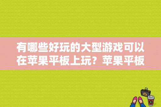 有哪些好玩的大型游戏可以在苹果平板上玩？苹果平板网游排行榜