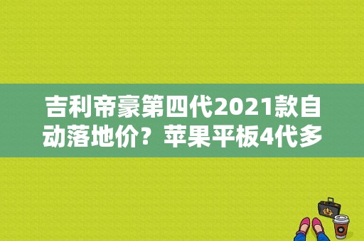 吉利帝豪第四代2021款自动落地价？苹果平板4代多少钱