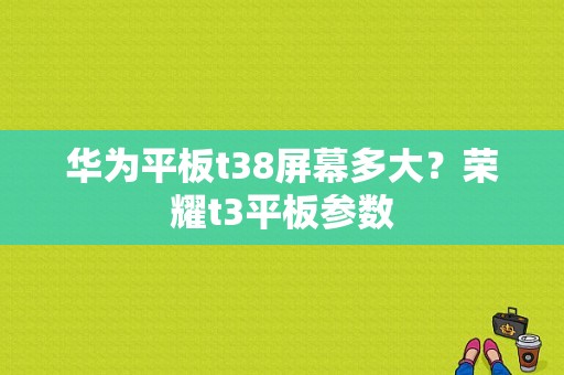 华为平板t38屏幕多大？荣耀t3平板参数