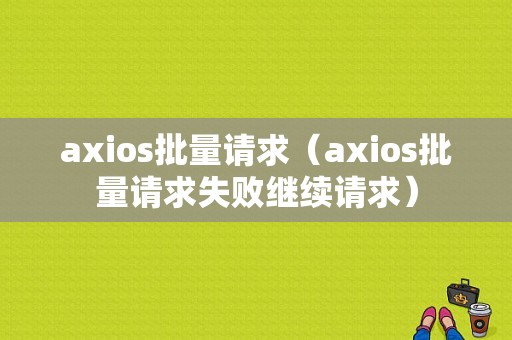 axios批量请求（axios批量请求失败继续请求）