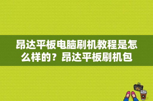 昂达平板电脑刷机教程是怎么样的？昂达平板刷机包