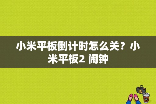 小米平板倒计时怎么关？小米平板2 闹钟-图1