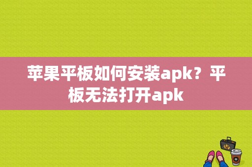 苹果平板如何安装apk？平板无法打开apk-图1