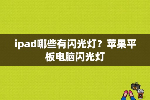 ipad哪些有闪光灯？苹果平板电脑闪光灯
