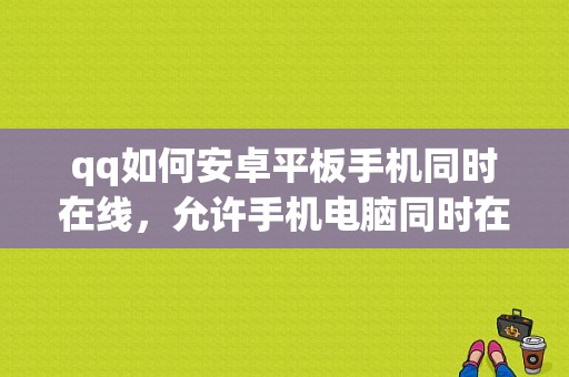 qq如何安卓平板手机同时在线，允许手机电脑同时在线没用？手机qq平板在线