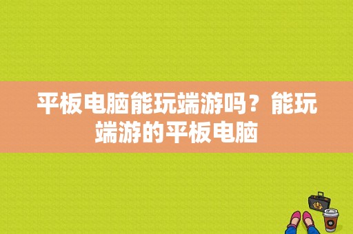 平板电脑能玩端游吗？能玩端游的平板电脑-图1