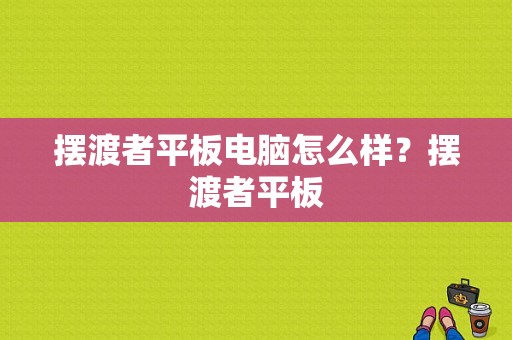 摆渡者平板电脑怎么样？摆渡者平板-图1