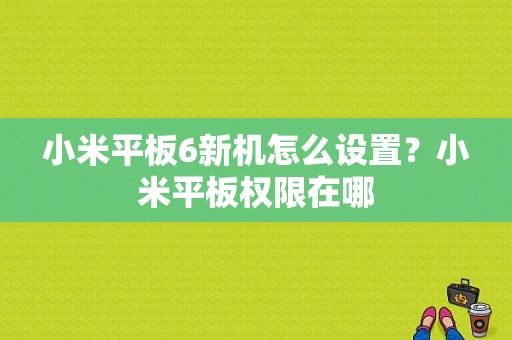 小米平板6新机怎么设置？小米平板权限在哪-图1