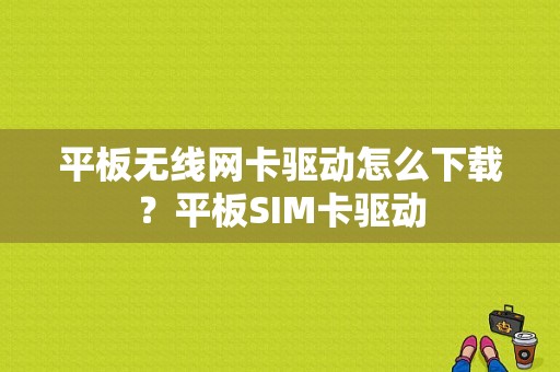 平板无线网卡驱动怎么下载？平板SIM卡驱动