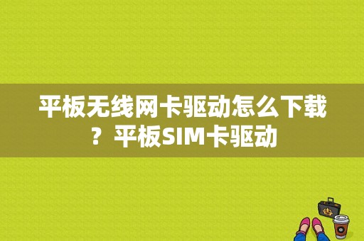 平板无线网卡驱动怎么下载？平板SIM卡驱动-图1