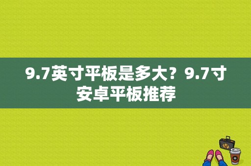 9.7英寸平板是多大？9.7寸安卓平板推荐