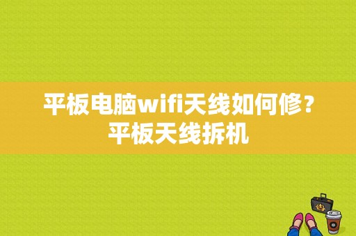 平板电脑wifi天线如何修？平板天线拆机-图1