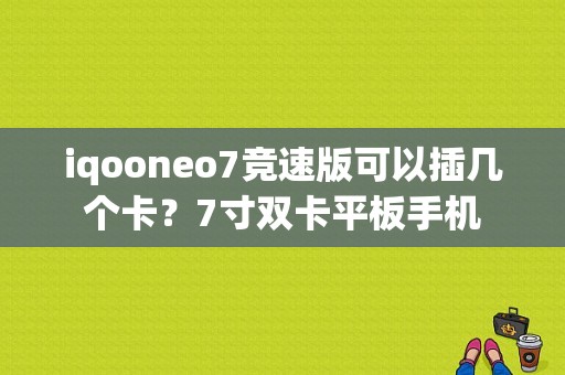 iqooneo7竞速版可以插几个卡？7寸双卡平板手机