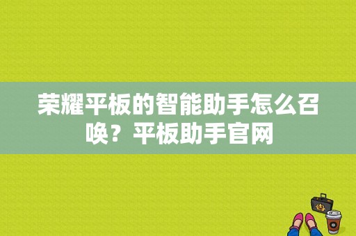 荣耀平板的智能助手怎么召唤？平板助手官网