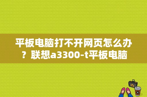 平板电脑打不开网页怎么办？联想a3300-t平板电脑-图1