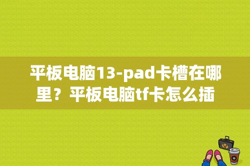 平板电脑13-pad卡槽在哪里？平板电脑tf卡怎么插