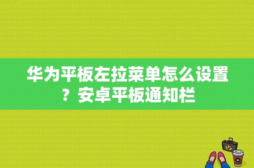 华为平板左拉菜单怎么设置？安卓平板通知栏