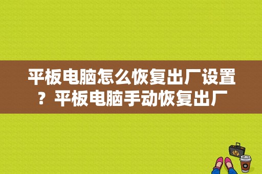 平板电脑怎么恢复出厂设置？平板电脑手动恢复出厂-图1