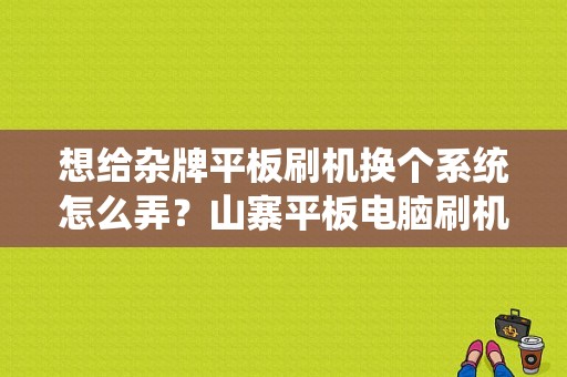 想给杂牌平板刷机换个系统怎么弄？山寨平板电脑刷机教程