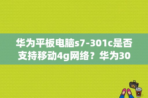 华为平板电脑s7-301c是否支持移动4g网络？华为301平板-图1