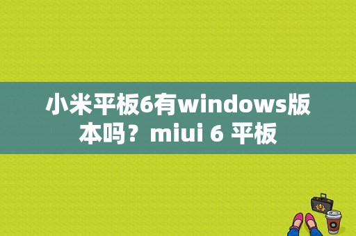 小米平板6有windows版本吗？miui 6 平板