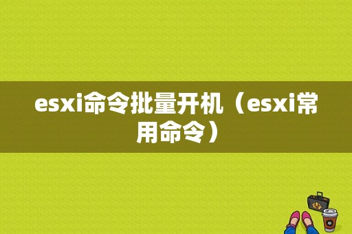 esxi命令批量开机（esxi常用命令）