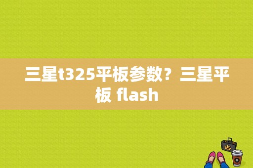 三星t325平板参数？三星平板 flash-图1