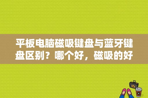 平板电脑磁吸键盘与蓝牙键盘区别？哪个好，磁吸的好吗？平板磁吸键盘