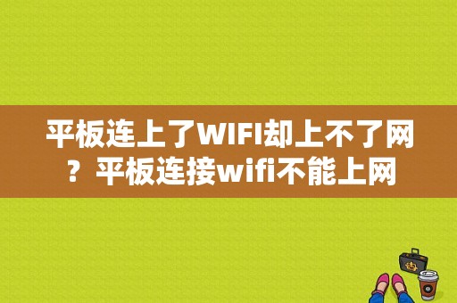 平板连上了WIFI却上不了网？平板连接wifi不能上网