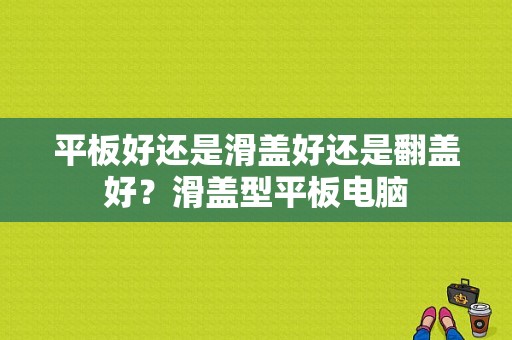 平板好还是滑盖好还是翻盖好？滑盖型平板电脑