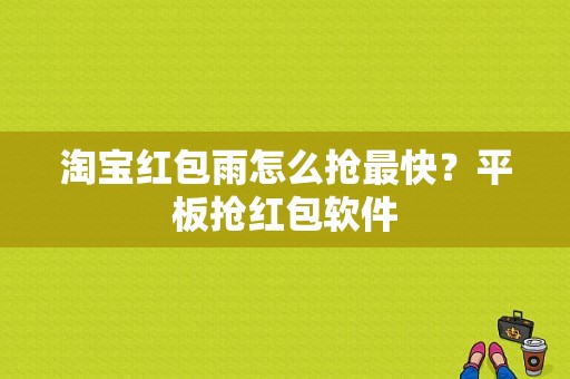 淘宝红包雨怎么抢最快？平板抢红包软件