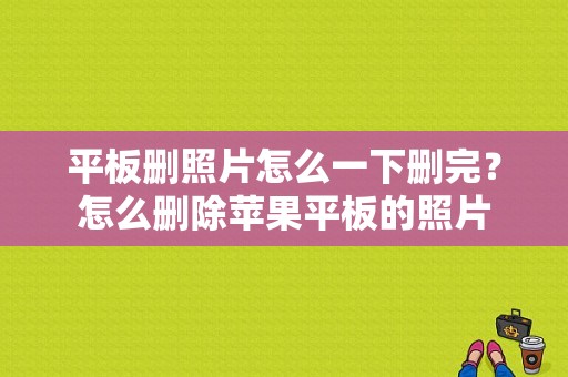 平板删照片怎么一下删完？怎么删除苹果平板的照片-图1