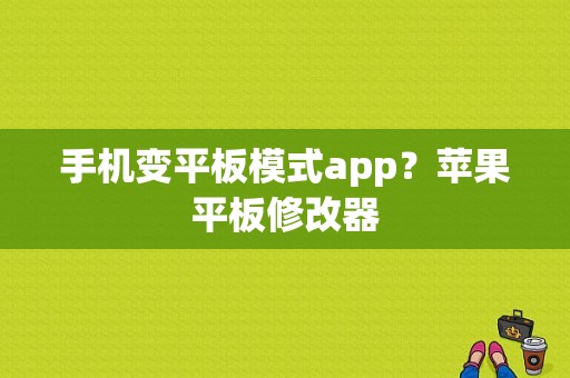 手机变平板模式app？苹果平板修改器-图1