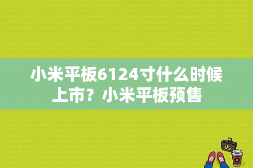 小米平板6124寸什么时候上市？小米平板预售-图1