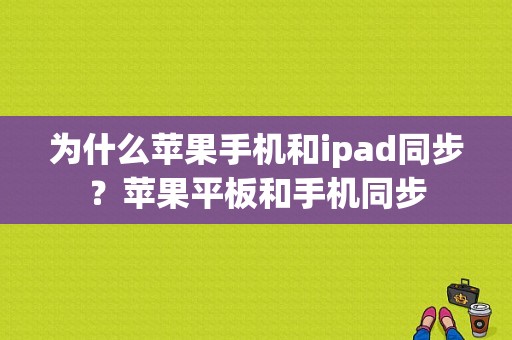 为什么苹果手机和ipad同步？苹果平板和手机同步-图1