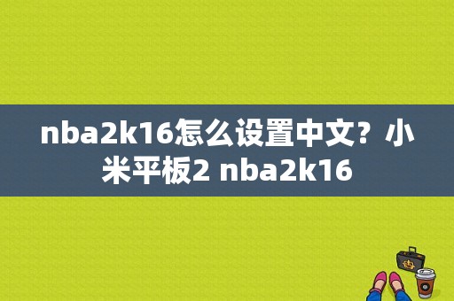 nba2k16怎么设置中文？小米平板2 nba2k16