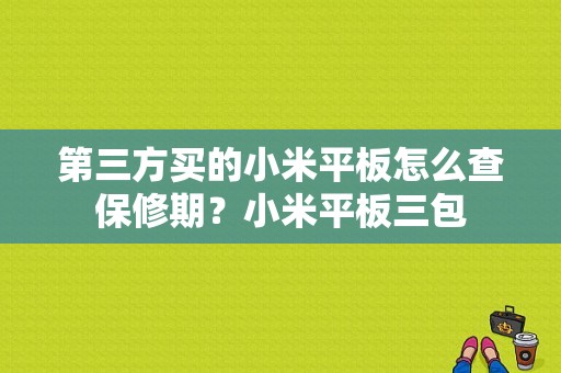 第三方买的小米平板怎么查保修期？小米平板三包-图1