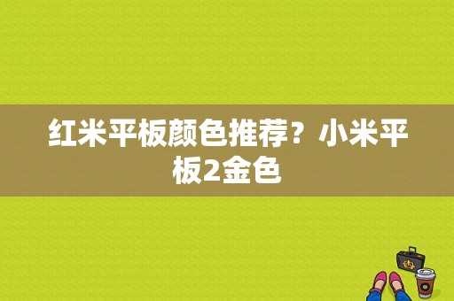 红米平板颜色推荐？小米平板2金色-图1