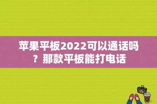 苹果平板2022可以通话吗？那款平板能打电话