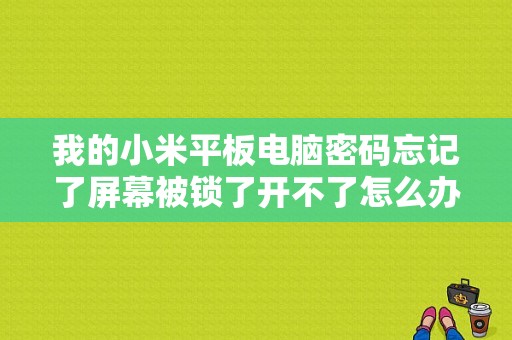 我的小米平板电脑密码忘记了屏幕被锁了开不了怎么办？小米平板破解-图1