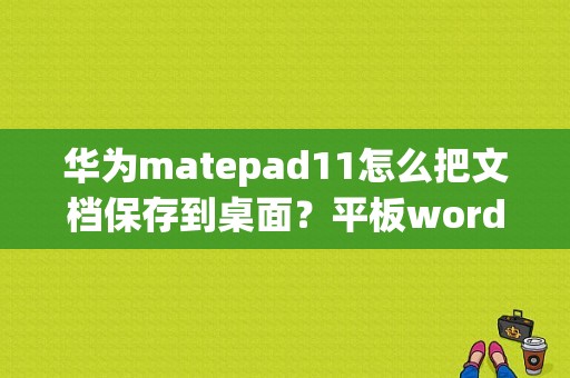 华为matepad11怎么把文档保存到桌面？平板word下载-图1