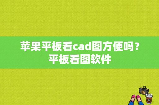 苹果平板看cad图方便吗？平板看图软件