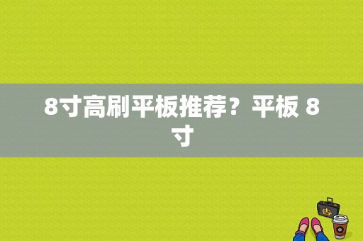 8寸高刷平板推荐？平板 8寸