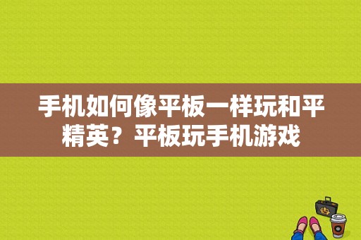 手机如何像平板一样玩和平精英？平板玩手机游戏-图1