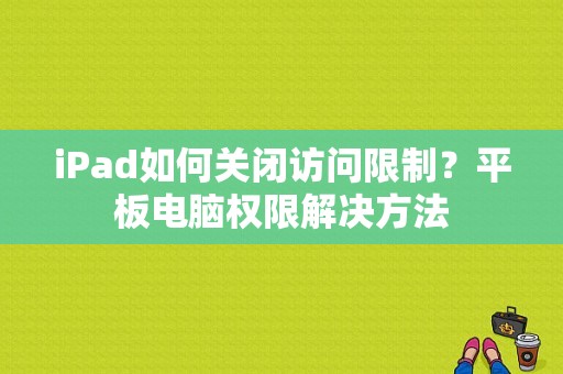 iPad如何关闭访问限制？平板电脑权限解决方法