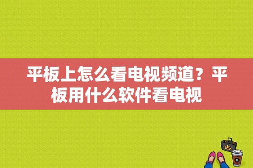 平板上怎么看电视频道？平板用什么软件看电视-图1