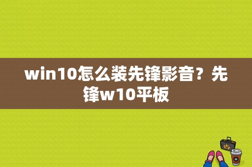 win10怎么装先锋影音？先锋w10平板