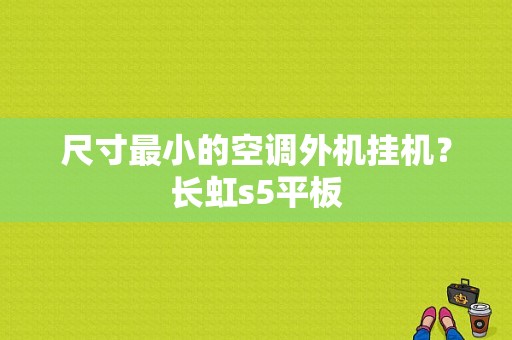 尺寸最小的空调外机挂机？长虹s5平板