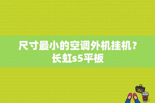 尺寸最小的空调外机挂机？长虹s5平板-图1