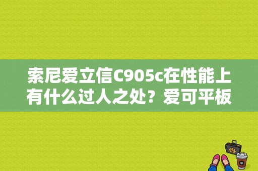 索尼爱立信C905c在性能上有什么过人之处？爱可平板电脑c905-图1